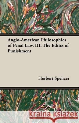 Anglo-American Philosophies of Penal Law. III. the Ethics of Punishment Herbert Spencer 9781473308572 Alofsin Press