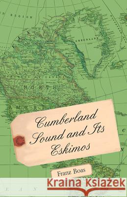 Cumberland Sound and its Eskimos Franz Boas 9781473308657 Averill Press