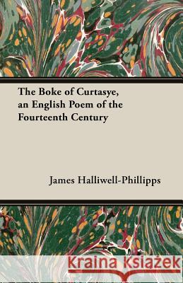 The Boke of Curtasye, an English Poem of the Fourteenth Century J. O. Halliwell-Phillipps 9781473308794