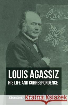 Louis Agassiz - His Life and Correspondence - Volume I Elizabeth Cary Agassiz 9781473310452