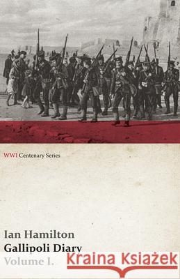 Gallipoli Diary, Volume I. (WWI Centenary Series) Ian Hamilton, Sir   9781473313743 Last Post Press