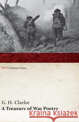 A Treasury of War Poetry: British and American Poems of the World War 1914-1917 (WWI Centenary Series) G H Clarke   9781473314115 Last Post Press
