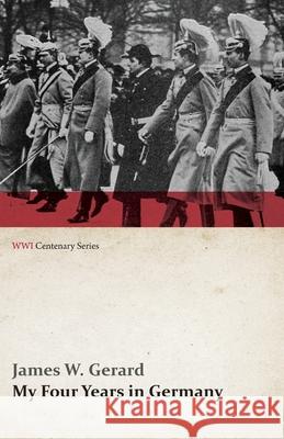 My Four Years in Germany (WWI Centenary Series) James W Gerard   9781473314498 Last Post Press
