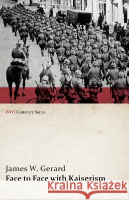 Face to Face with Kaiserism (WWI Centenary Series) James W Gerard   9781473314504 Last Post Press