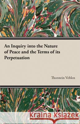 An Inquiry into the Nature of Peace and the Terms of its Perpetuation Thorstein Veblen 9781473316188 Read Books