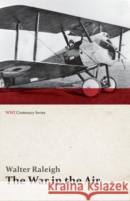 The War in the Air - Being the Story of the Part Played in the Great War by the Royal Air Force - Volume I (Wwi Centenary Series) Walter Raleigh 9781473318052