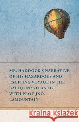 Mr. Haddock's Narrative of His Hazardous and Exciting Voyage in the Balloon Atlantic, with Prof. Jno. LaMountain Haddock, John A. 9781473320734 Macha Press