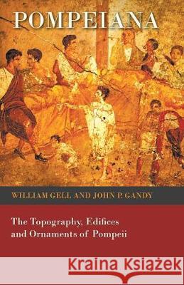 Pompeiana - The Topography, Edifices and Ornaments of Pompeii William Gell, John P Gandy 9781473321793