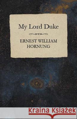 My Lord Duke Ernest William Hornung 9781473322080 Read Books