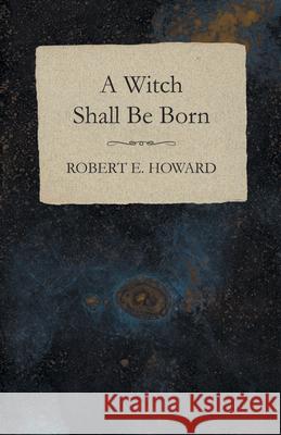 A Witch Shall Be Born Robert E. Howard 9781473322585