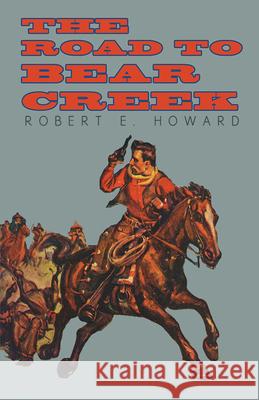 The Road to Bear Creek Robert E. Howard 9781473323384 Read Books