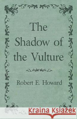 The Shadow of the Vulture Robert E. Howard 9781473323421 Read Books