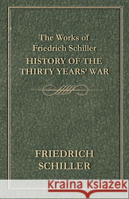 The Works of Friedrich Schiller - History of the Thirty Years' War Friedrich Schiller 9781473323834