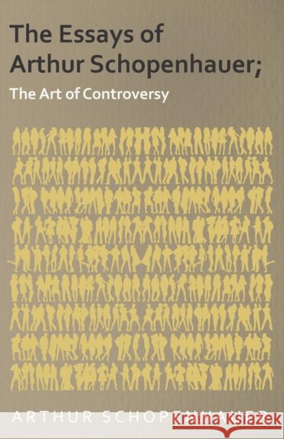 The Essays of Arthur Schopenhauer; The Art of Controversy Arthur Schopenhauer 9781473323889 Read Books