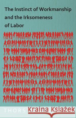 The Instinct of Workmanship and the Irksomeness of Labor Thorstein Veblen 9781473324152 Read Books