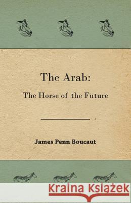 The Arab: The Horse of the Future James Penn Boucaut, Sir 9781473324428