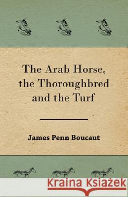 The Arab Horse, the Thoroughbred and the Turf James Penn Boucaut, Sir 9781473324435