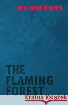 The Flaming Forest James Oliver Curwood 9781473325654 Read Books