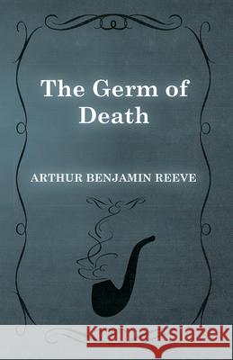 The Germ of Death Arthur Benjamin Reeve 9781473326224