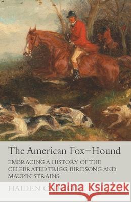 The American Fox-Hound - Embracing a History of the Celebrated Trigg, Birdsong and Maupin Strains Haiden C. Trigg 9781473327108