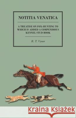 Notitia Venatica - A Treatise on Fox-Hunting to which is Added a Compendious Kennel Stud Book Vyner, R. T. 9781473327542 Read Country Books