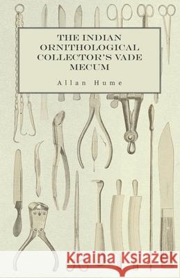 The Indian Ornithological Collector's Vade Mecum - Containing Brief Practical Instructions for Collecting, Preserving, Packing, and Keeping Specimens Allan Hume 9781473327924 Read Country Books