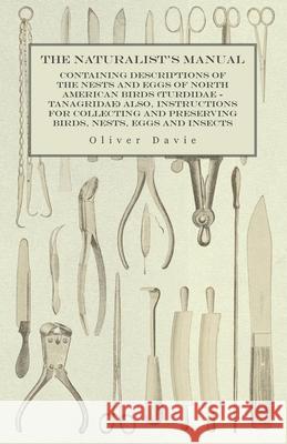 The Naturalist's Manual - Containing Descriptions of the Nests and Eggs of North American Birds (Turdidae - Tanagridae) also, Instructions for Collect Davie, Oliver 9781473327948 Read Country Books