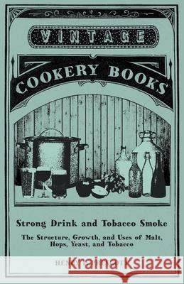 Strong Drink and Tobacco Smoke - The Structure, Growth, and Uses of Malt, Hops, Yeast, and Tobacco Henry P. Prescott 9781473328105 Vintage Cookery Books
