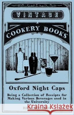 Oxford Night Caps - Being a Collection of Receipts for Making Various Beverages used in the University Cook, Richard 9781473328334 Vintage Cookery Books