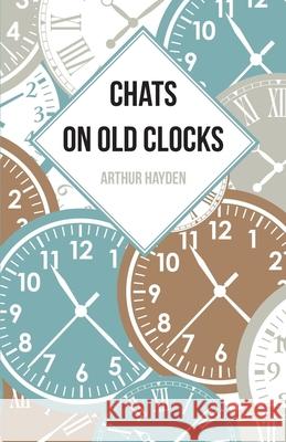 Chats on Old Clocks Arthur Hayden 9781473328419 Read Books