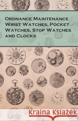 Ordnance Maintenance Wrist Watches, Pocket Watches, Stop Watches and Clocks Anon 9781473328518