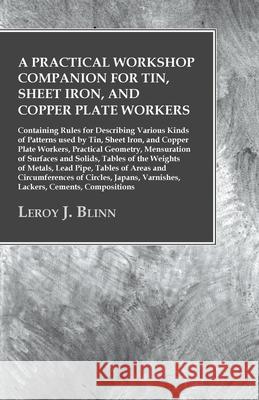 A Practical Workshop Companion for Tin, Sheet Iron, and Copper Plate Workers: Containing Rules for Describing Various Kinds of Patterns used by Tin, S Blinn, Leroy J. 9781473328617 Owen Press