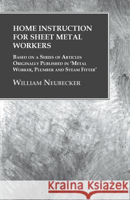 Home Instruction for Sheet Metal Workers - Based on a Series of Articles Originally Published in 'Metal Worker, Plumber and Steam Fitter' William Neubecker   9781473328808 Owen Press