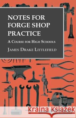 Notes for Forge Shop Practice - A Course for High Schools James Drake Littlefield   9781473328839