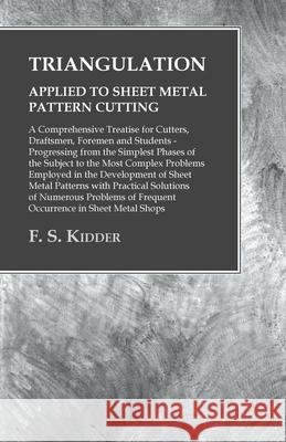 Triangulation - Applied to Sheet Metal Pattern Cutting - A Comprehensive Treatise for Cutters, Draftsmen, Foremen and Students: Progressing from the S Kidder, F. S. 9781473328945 Owen Press