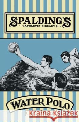 Spalding's Athletic Library - How to Play Water Polo L. De B. Handley 9781473329102 Read Books