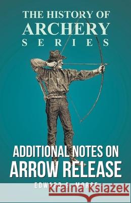 Additional Notes on Arrow Release (History of Archery Series) Edward S. Morse Horace a. Ford 9781473329164