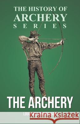 The Archery (History of Archery Series) Louis William Maxson Horace a. Ford 9781473329195