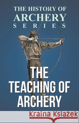 The Teaching of Archery (History of Archery Series) Dave Craft Horace a. Ford 9781473329225