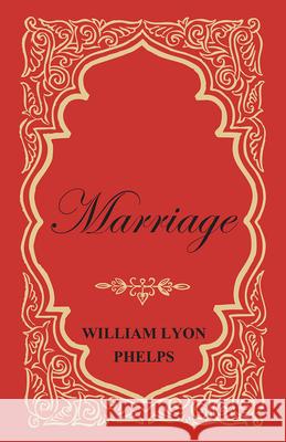 Marriage - An Essay Phelps, William Lyon 9781473329355