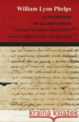 A Collection of Classic Essays by William Lyon Phelps - Including 'Happiness', 'Superstition', 'The Great American Game', and Many More William Lyon Phelps 9781473329386