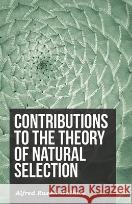 Contributions to the Theory of Natural Selection Alfred Russel Wallace 9781473329508 Read Books