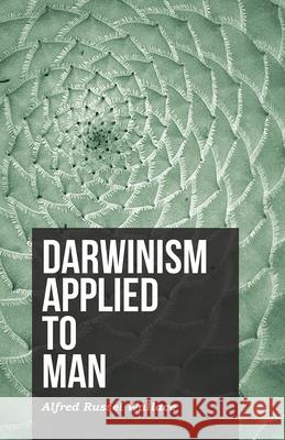 Darwinism Applied to Man Alfred Russel Wallace 9781473329515 Read Books