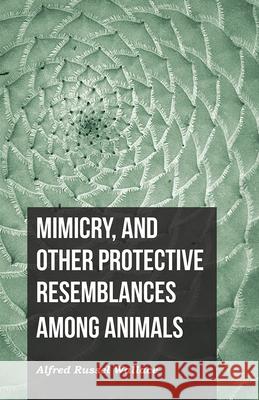 Mimicry, and Other Protective Resemblances Among Animals Alfred Russel Wallace 9781473329645 Read Books