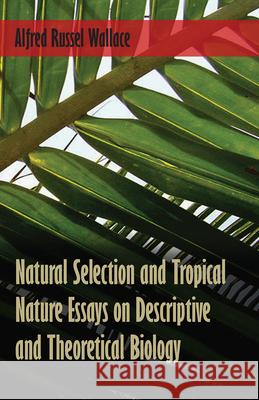 Natural Selection and Tropical Nature Essays on Descriptive and Theoretical Biology Alfred Russel Wallace 9781473329683 Read Books