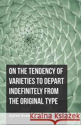 On the Tendency of Varieties to Depart Indefinitely From the Original Type Alfred Russel Wallace 9781473329751 Read Books