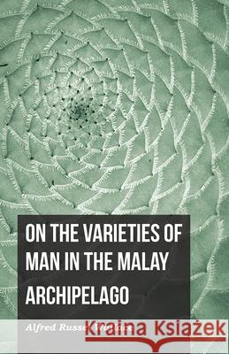 On the Varieties of Man in the Malay Archipelago Alfred Russel Wallace 9781473329768 Read Books