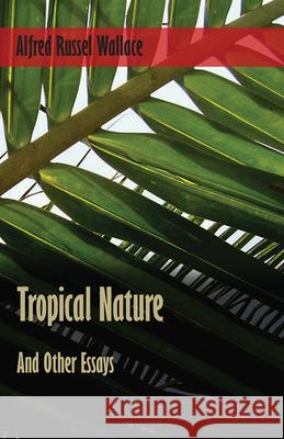 Tropical Nature, and Other Essays Alfred Russel Wallace 9781473329898 Read Books