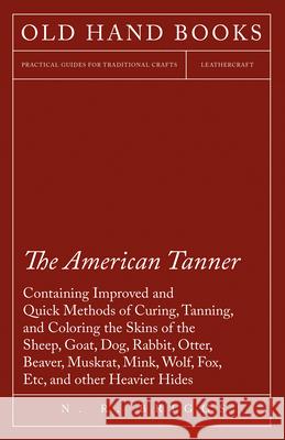 The American Tanner - Containing Improved and Quick Methods of Curing, Tanning, and Coloring the Skins of the Sheep, Goat, Dog, Rabbit, Otter, Beaver, N R Briggs   9781473330115 Owen Press