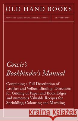 Cowie's Bookbinder's Manual - Containing a Full Description of Leather and Vellum Binding; Directions for Gilding of Paper and Book Edges and numerous Anon 9781473330139 Owen Press